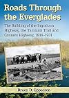 Roads Through the Everglades: The Building of the Ingraham Highway, the Tamiami Trail and Conners Highway, 1914-1931