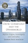 Celtic Cosmology and the Otherworld: Mythic Origins, Sovereignty and Liminality