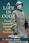 A Life in Code: Pioneer Cryptanalyst Elizebeth Smith Friedman