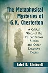 The Metaphysical Mysteries of G.K. Chesterton: A Critical Study of the Father Brown Stories and Other Detective Fiction