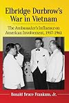 Elbridge Durbrow's War in Vietnam: The Ambassador's Influence on American Involvement, 1957-1961