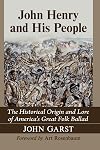 John Henry and His People: The Historical Origin and Lore of America's Great Folk Ballad