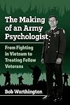 The Making of an Army Psychologist: From Fighting in Vietnam to Treating Fellow Veterans