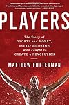 Players: The Story of Sports and Money, and the Visionaries Who Fought to Create a Revolution