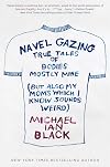 Navel Gazing: True Tales of Bodies, Mostly Mine (but also my mom's, which I know sounds weird)
