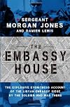The Embassy House: The Explosive Eyewitness Account of the Libyan Embassy Siege by the Soldier Who Was There
