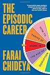 The Episodic Career: How to Thrive at Work in the Age of Disruption