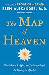 The Map of Heaven: How Science, Religion, and Ordinary People Are Proving the Afterlife
