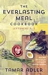 The Everlasting Meal Cookbook: Leftovers A-Z