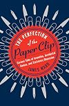 The Perfection of the Paper Clip: Curious Tales of Invention, Accidental Genius, and Stationery Obsession
