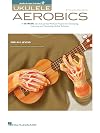 Ukulele Aerobics: For All Levels, from Beginner to Advanced