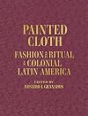 Painted Cloth: Fashion and Ritual in Colonial Latin America