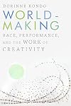 Worldmaking: Race, Performance, and the Work of Creativity