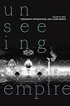 Unseeing Empire: Photography, Representation, South Asian America (a Camera Obscura book)