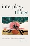 Interplay of Things: Religion, Art, and Presence Together