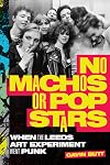 No Machos or Pop Stars: When the Leeds Art Experiment Went Punk