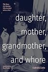 Daughter, Mother, Grandmother, and Whore: The Story of a Woman Who Decided to be a Puta (Latin America in Translation)
