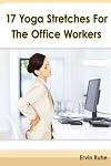 17 Yoga Stretches For The Office Workers: Is Your Office Job Slowly Killing Your Body?!
