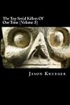 The Top Serial Killers Of Our Time (Volume 4): True Crime Committed By The World's Most Notorious Serial Killers
