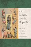 For Liberty and the Republic: The American Citizen as Soldier, 1775-1861