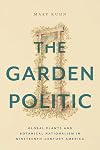 The Garden Politic: Global Plants and Botanical Nationalism in Nineteenth-Century America (America and the Long 19th Century)