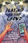 Playing to the Crowd: Musicians, Audiences, and the Intimate Work of Connection (Postmillennial Pop, 14)
