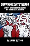Surviving State Terror: Women’s Testimonies of Repression and Resistance in Argentina