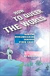 How to Queer the World: Radical Worldbuilding through Video Games