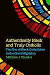 Authentically Black and Truly Catholic: The Rise of Black Catholicism in the Great Migration