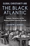 Global Christianity and the Black Atlantic : Tuskegee, colonialism, and the shaping of African industrial education