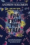 Far from the Tree: Young Adult Edition--How Children and Their Parents Learn to Accept One Another . . . Our Differences Unite Us