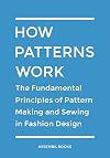 How Patterns Work: The Fundamental Principles of Pattern Making and Sewing in Fashion Design