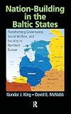 Nation-building in the Baltic States : transforming governance, social welfare, and security in Northern Europe