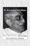 Pt. Kanhaiya Lal Misra - My Father