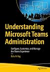 Understanding Microsoft Teams Administration: Configure, Customize, and Manage the Teams Experience