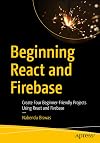 Beginning React and Firebase: Create Four Beginner-Friendly Projects Using React and Firebase