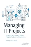 Managing IT Projects: How to Pragmatically Deliver Projects for External Customers