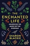 The Enchanted Life: Unlocking the Magic of the Everyday