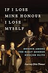 If I Lose Mine Honour, I Lose Myself: Honour among the Early Modern English Elite