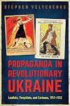 Propaganda in Revolutionary Ukraine: Leaflets, Pamphlets, and Cartoons, 1917-1922