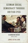 German Social Democracy through British Eyes: A Documentary History, 1870-1914