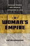 A Woman's Empire: Russian Women and Imperial Expansion in Asia