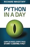 Python In A Day: Learn The Basics, Learn It Quick, Start Coding Fast (In A Day Books) (Volume 1)