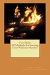 Fire Skills 50 Methods for Starting Fires Without Matches