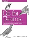 Git for Teams: A User-Centered Approach to Creating Efficient Workflows in Git