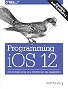 Programming iOS 12: Dive Deep into Views, View Controllers, and Frameworks