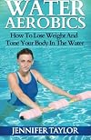 Water Aerobics - How To Lose Weight And Tone Your Body In The Water