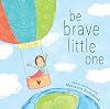Be Brave Little One: An Inspiring Book About Courage For Babies, Baby Showers, Graduation, And More