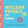 Nuclear Physics for Babies: A Simple Introduction to the Nucleus of an Atom from the #1 Science Author for Kids (STEM and Science Gift for Scientists) (Baby University)