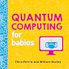 Quantum Computing for Babies: A Programming and Coding Math Book for Little Ones and Math Lovers from the #1 Science Author for Kids (STEM Gift for Kids) (Baby University)